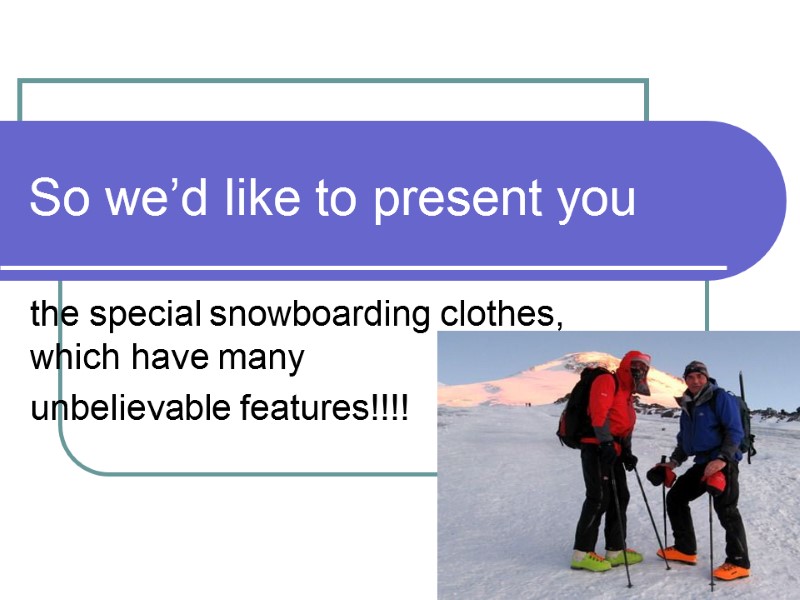 So we’d like to present you the special snowboarding clothes, which have many 